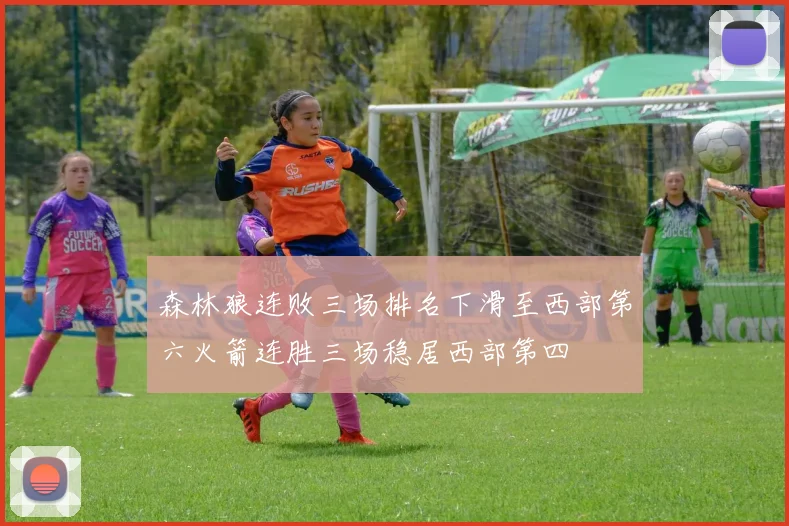 森林狼连败三场排名下滑至西部第六火箭连胜三场稳居西部第四