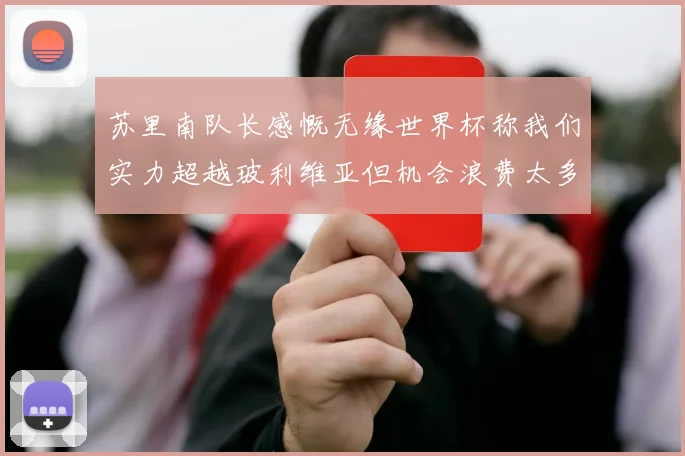 苏里南队长感慨无缘世界杯称我们实力超越玻利维亚但机会浪费太多