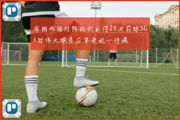 布朗两场对阵我们获得28次罚球SGA称伟大球员应享受这一待遇